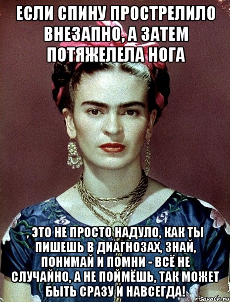Если спину прострелило внезапно, а затем потяжелела нога , это не просто надуло, как ты пишешь в диагнозах, знай, понимай и помни - всё не случайно, а не поймёшь, так может быть сразу и навсегда!, Мем Magdalena Carmen Frieda Kahlo Ca