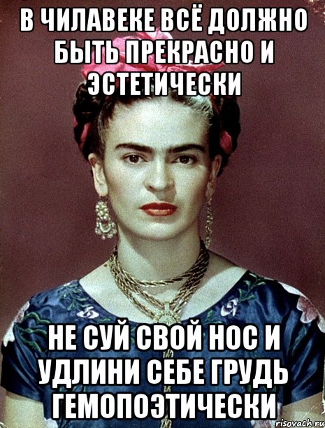 В чилавеке всё должно быть прекрасно и эстетически Не суй свой нос и удлини себе грудь гемопоэтически, Мем Magdalena Carmen Frieda Kahlo Ca