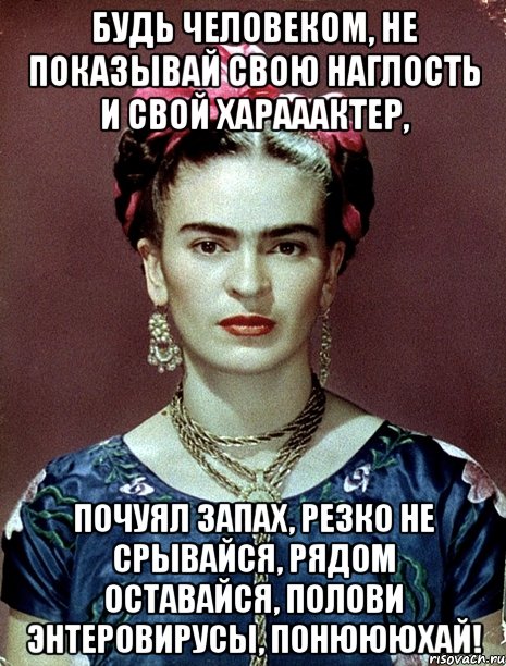 Будь человеком, не показывай свою наглость и свой харааактер, почуял запах, резко не срывайся, рядом оставайся, полови энтеровирусы, понюююхай!, Мем Magdalena Carmen Frieda Kahlo Ca