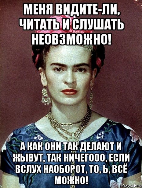 Меня видите-ли, читать и слушать неовзможно! А как они так делают и жывут, так ничегооо, если вслух наоборот, то, Ь, всё можно!, Мем Magdalena Carmen Frieda Kahlo Ca