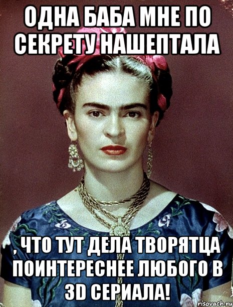 Одна баба мне по секрету нашептала , что тут дела творятца поинтереснее любого в 3D сериала!, Мем Magdalena Carmen Frieda Kahlo Ca