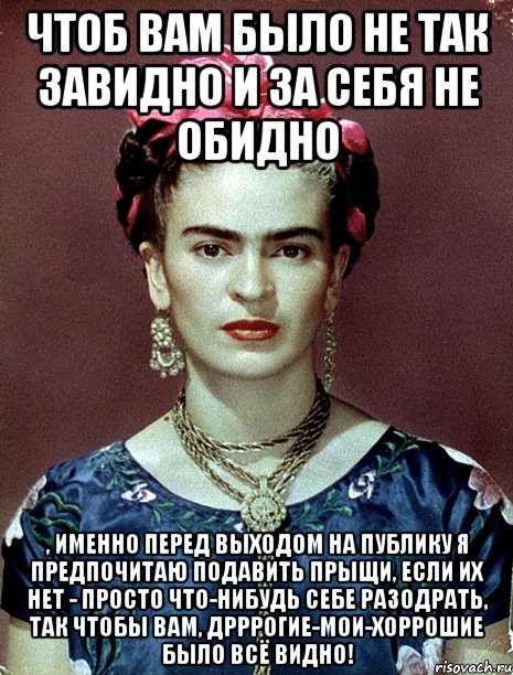 Чтоб вам было не так завидно и за себя не обидно , именно перед выходом на публику я предпочитаю подавить прыщи, если их нет - просто что-нибудь себе разодрать, так чтобы вам, дрррогие-мои-хоррошие было всё видно!, Мем Magdalena Carmen Frieda Kahlo Ca