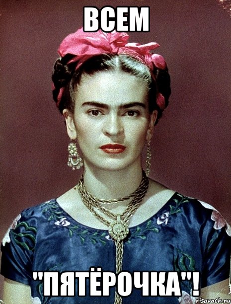 Всем "пятёрочка"!, Мем Magdalena Carmen Frieda Kahlo Ca