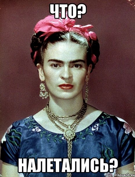 Что? Налетались?, Мем Magdalena Carmen Frieda Kahlo Ca