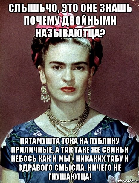 СЛЫШЬЧО, это оне знашь почему двойными называютца? ПАТАМУШТА тока на публику приличные, а так таке же свиньи небось как и мы - никаких табу и здравого смысла, ничего не гнушаютца!