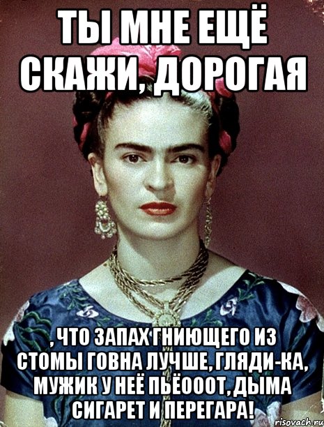Ты мне ещё скажи, дорогая , что запах гниющего из стомы говна лучше, гляди-ка, мужик у неё пьёооот, дыма сигарет и перегара!
