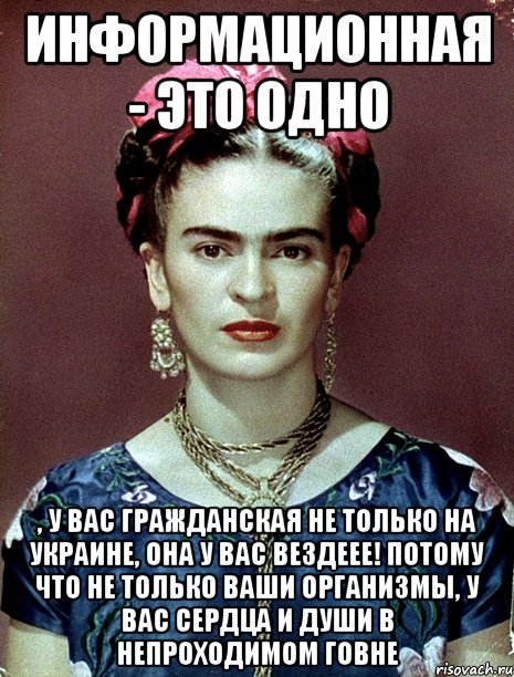 Информационная - это одно , у вас гражданская не только на Украине, она у вас вездеее! Потому что не только ваши организмы, у вас сердца и души в непроходимом говне