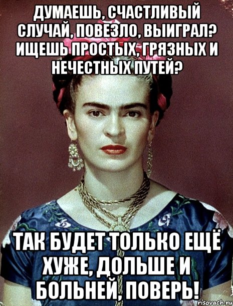 Думаешь, счастливый случай, повезло, выиграл? Ищешь простых, грязных и нечестных путей? Так будет только ещё хуже, дольше и больней, поверь!