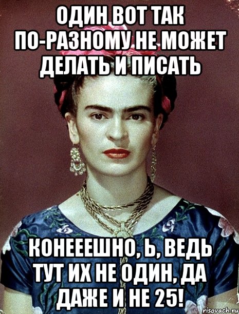 Один вот так по-разному не может делать и писать Конееешно, Ь, ведь тут их не один, да даже и не 25!