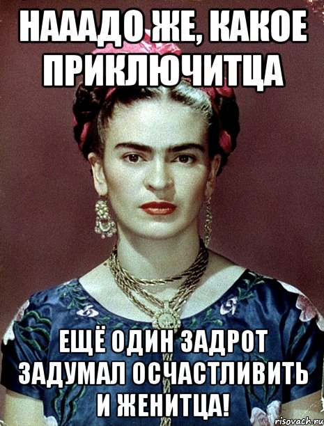 Нааадо же, какое приключитца Ещё один задрот задумал осчастливить и женитца!