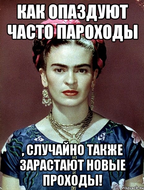 Как опаздуют часто пароходы , случайно также зарастают новые проходы!