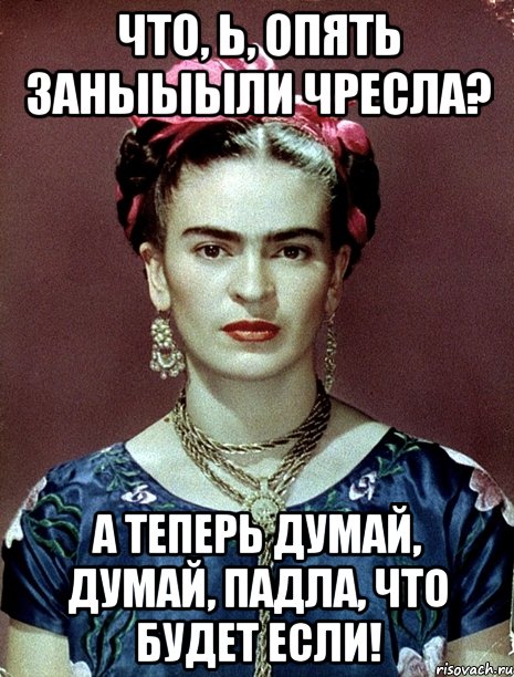 Что, Ь, опять заныыыли чресла? А теперь думай, думай, падла, что будет если!