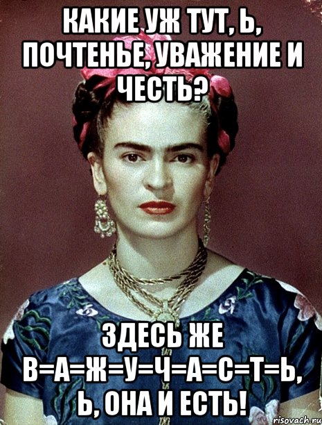 Какие уж тут, Ь, почтенье, уважение и честь? Здесь же В=А=Ж=У=Ч=А=С=Т=Ь, Ь, она и есть!
