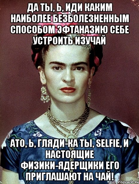Да ты, Ь, иди каким наиболее безболезненным способом эфтаназию себе устроить изучай АТО, Ь, гляди-ка ты, Selfie, и настоящие физики-ядерщики его приглашают на чай!