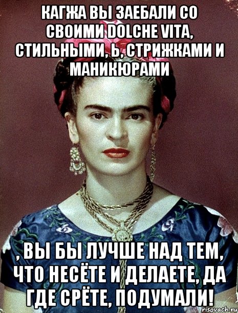 Кагжа вы заебали со своими Dolche Vita, стильными, Ь, стрижками и маникюрами , вы бы лучше над тем, что несёте и делаете, да где срёте, подумали!