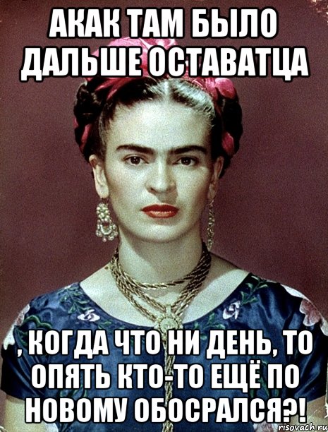 АКАК там было дальше оставатца , когда что ни день, то опять кто-то ещё по новому обосрался?!