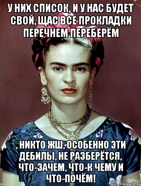 У них список, и у нас будет свой, щас все прокладки перечнем переберём , никто жш, особенно эти дебилы, не разберётся, что-зачем, что-к чему и что-почём!