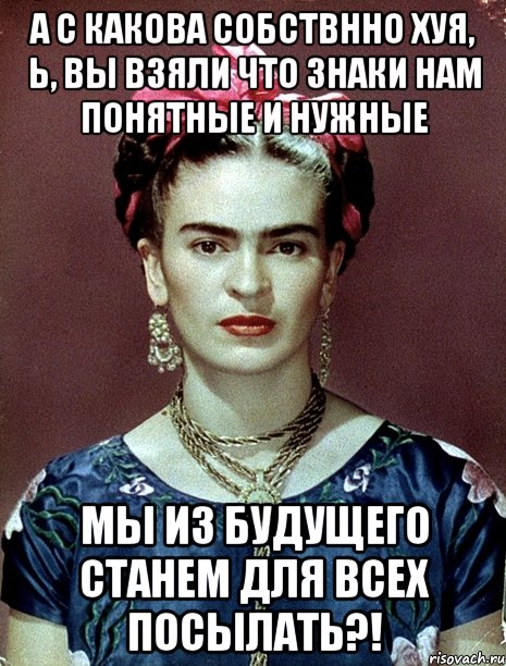 А с какова собствнно хуя, Ь, вы взяли что знаки нам понятные и нужные мы из будущего станем для всех посылать?!