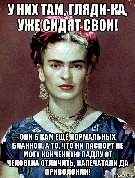 У них там, гляди-ка, уже сидят свои! Они б вам ещё нормальных бланков, а то, что ни паспорт не могу конченную падлу от человека отличить, напечатали да приволокли!