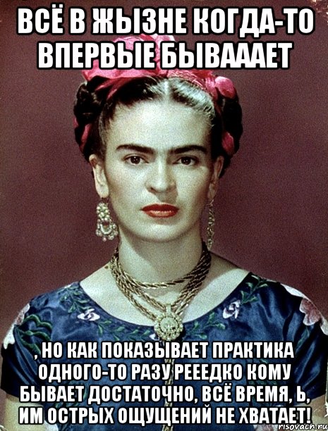 Всё в жызне когда-то впервые бывааает , но как показывает практика одного-то разу рееедко кому бывает достаточно, всё время, Ь, им острых ощущений не хватает!