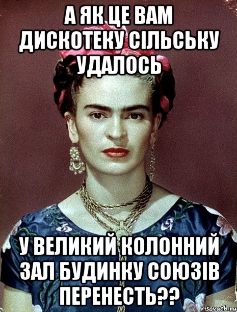 А як це вам дискотеку сільську удалось у великий колонний зал будинку союзів перенесть??