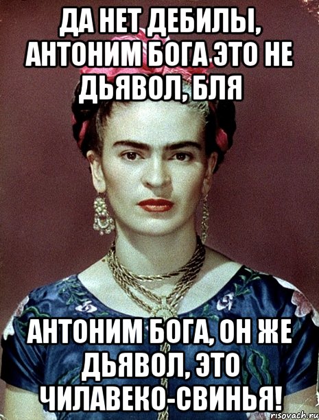 Да нет дебилы, антоним Бога это не Дьявол, бля Антоним Бога, он же Дьявол, это чилавеко-свинья!