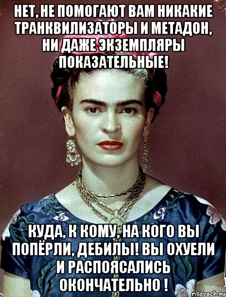 Нет, не помогают вам никакие транквилизаторы и метадон, ни даже экземпляры показательные! Куда, к кому, на кого вы попёрли, дебилы! Вы охуели и распоясались окончательно !