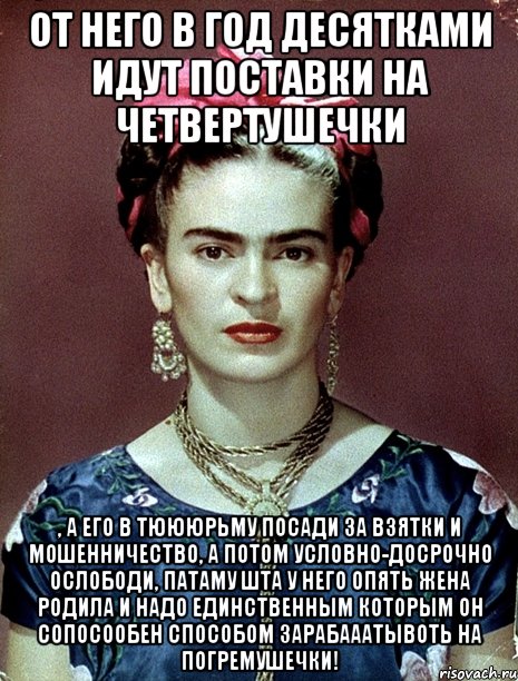 От него в год десятками идут поставки на четвертушечки , а его в тюююрьму посади за взятки и мошенничество, а потом условно-досрочно ослободи, патаму шта у него опять жена родила и надо единственным которым он сопосообен способом зарабааатывоть на погремушечки!