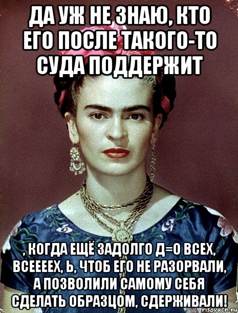 Да уж не знаю, кто его после такого-то суда поддержит , когда ещё задолго д=о всех, всеееех, Ь, чтоб его не разорвали, а позволили самому себя сделать образцом, сдерживали!