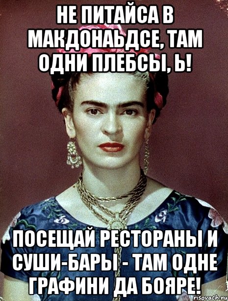 Не питайса в Макдонаьдсе, там одни плебсы, Ь! Посещай рестораны и суши-бары - там одне графини да бояре!