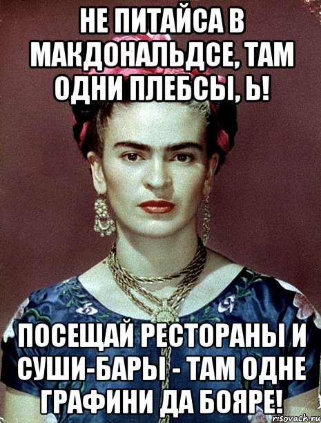 Не питайса в Макдональдсе, там одни плебсы, Ь! Посещай рестораны и суши-бары - там одне графини да бояре!