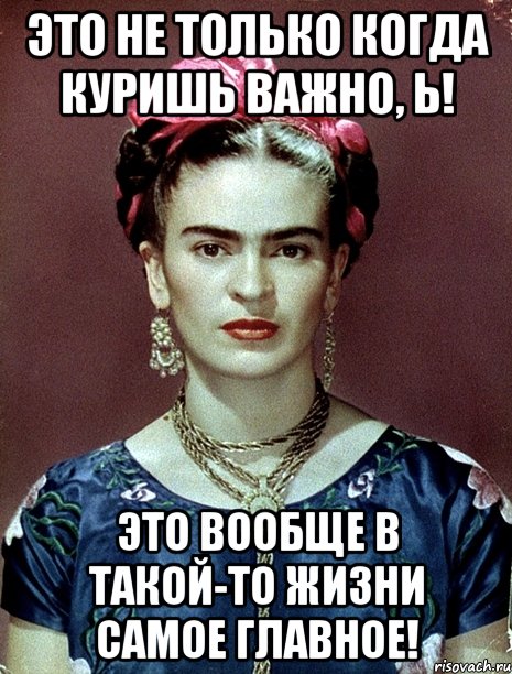 Это не только когда куришь важно, Ь! Это вообще в такой-то жизни самое главное!