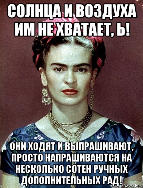 Солнца и воздуха им не хватает, Ь! Они ходят и выпрашивают, просто напрашиваются на несколько сотен ручных дополнительных рад!