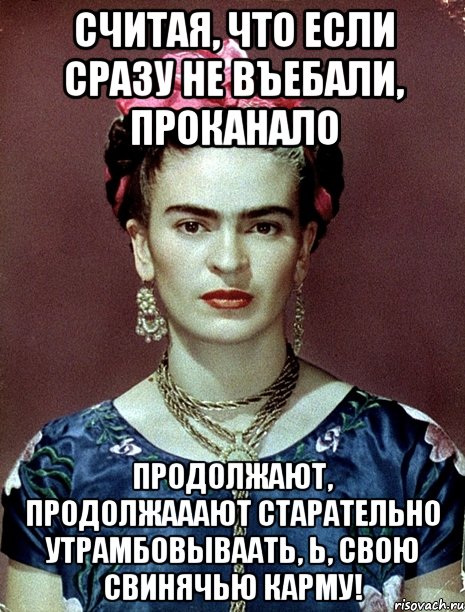 Считая, что если сразу не въебали, проканало продолжают, продолжааают старательно утрамбовываать, Ь, свою свинячью карму!