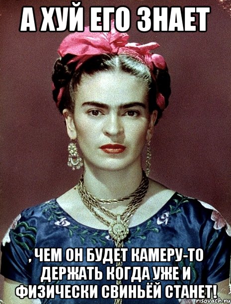 А хуй его знает , чем он будет камеру-то держать когда уже и физически свиньёй станет!