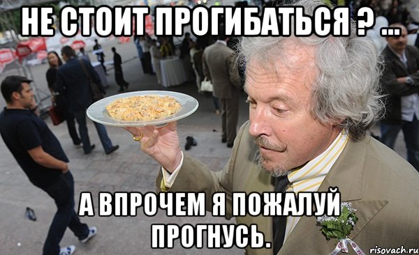Не стоит прогибаться ? ... А впрочем я пожалуй прогнусь.