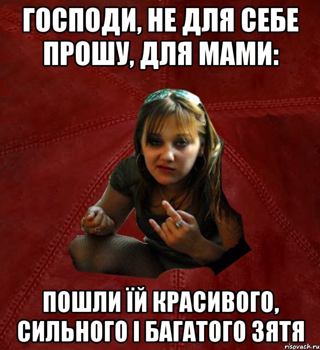 Господи, не для себе прошу, для мами: пошли їй красивого, сильного і багатого зятя
