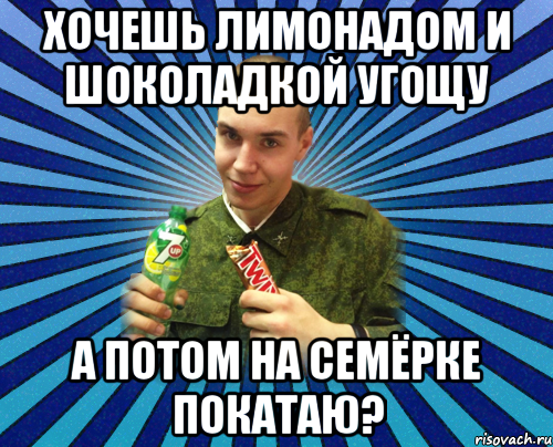 ХОЧЕШЬ ЛИМОНАДОМ И ШОКОЛАДКОЙ УГОЩУ А ПОТОМ НА СЕМЁРКЕ ПОКАТАЮ?