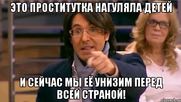 Это проститутка нагуляла детей и сейчас мы её унизим перед всей страной!, Мем Андрей Малахов