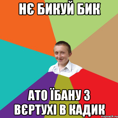 нє бикуй бик ато їбану з вєртухі в кадик, Мем  малый паца