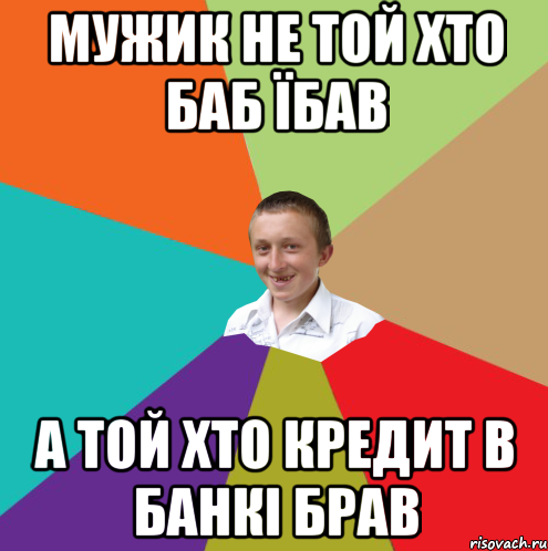 мужик не той хто баб їбав а той хто кредит в банкі брав, Мем  малый паца