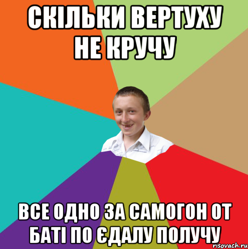 Скільки вертуху не кручу Все одно за самогон от баті по єдалу получу, Мем  малый паца