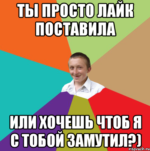 Ты просто лайк поставила или хочешь чтоб я с тобой замутил?), Мем  малый паца