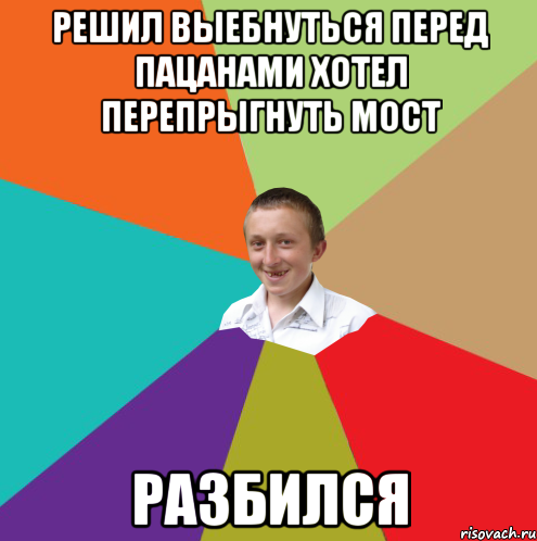 РЕШИЛ ВЫЕБНУТЬСЯ ПЕРЕД ПАЦАНАМИ ХОТЕЛ ПЕРЕПРЫГНУТЬ МОСТ РАЗБИЛСЯ, Мем  малый паца