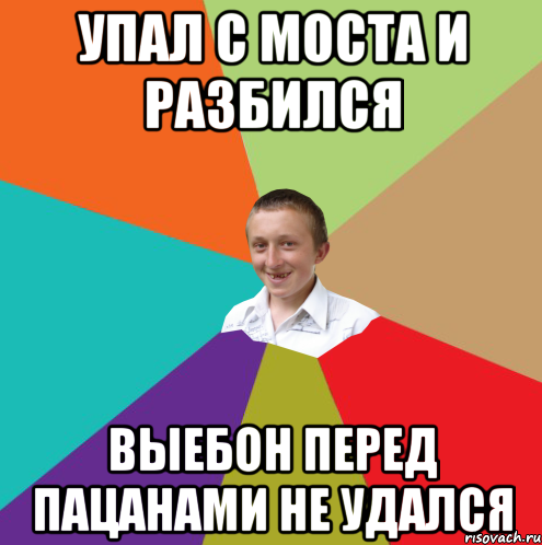 УПАЛ С МОСТА И РАЗБИЛСЯ ВЫЕБОН ПЕРЕД ПАЦАНАМИ НЕ УДАЛСЯ, Мем  малый паца