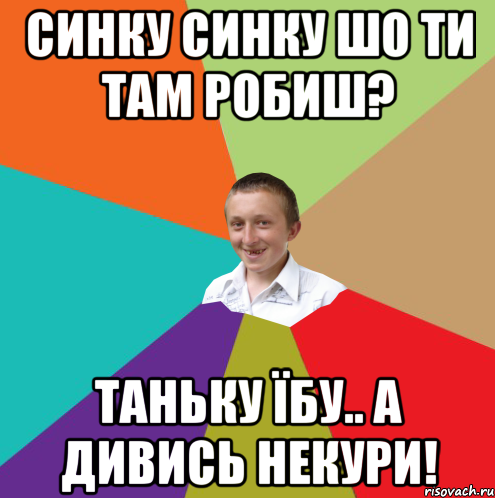 Синку Синку шо ти там робиш? таньку Їбу.. а дивись некури!, Мем  малый паца