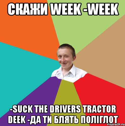 Скажи week -week -suck the drivers tractor deek -да ти блять поліглот, Мем  малый паца