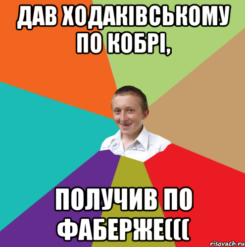 Дав Ходакiвському по кобрi, получив по фаберже(((, Мем  малый паца