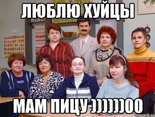 Люблю хуйцы Мам пицу ))))))00