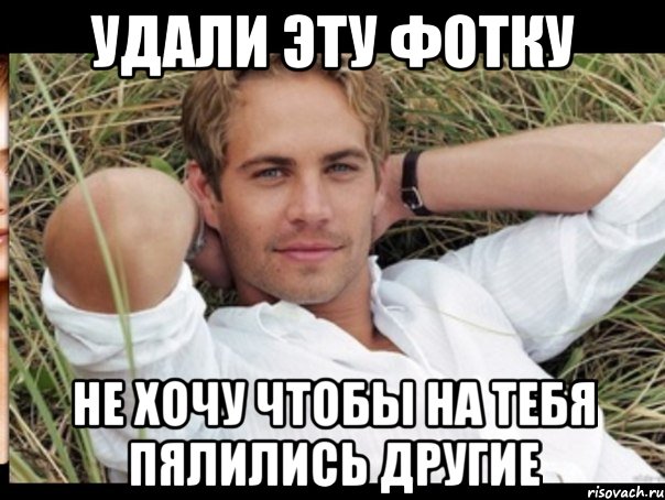 УДАЛИ ЭТУ ФОТКУ НЕ ХОЧУ ЧТОБЫ НА ТЕБЯ ПЯЛИЛИСЬ ДРУГИЕ